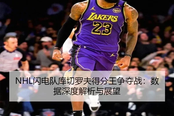 NHL闪电队库切罗夫得分王争夺战：数据深度解析与展望