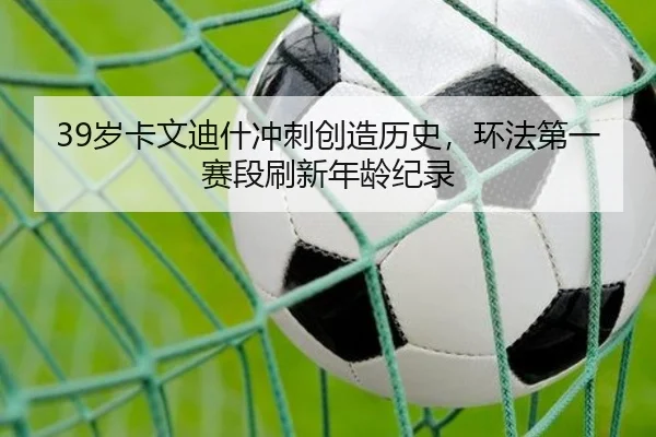 39岁卡文迪什冲刺创造历史，环法第一赛段刷新年龄纪录