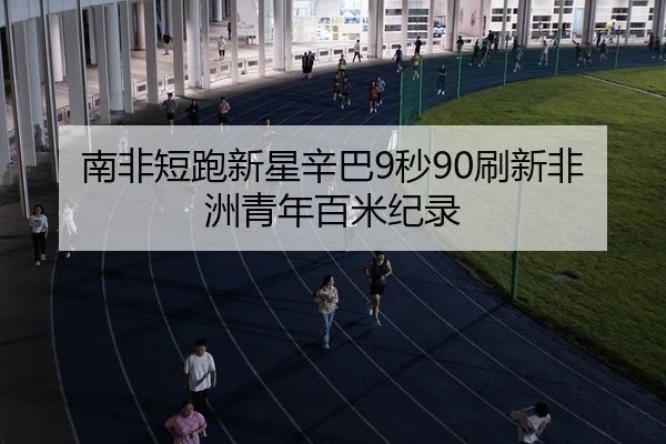 南非短跑新星辛巴9秒90刷新非洲青年百米纪录