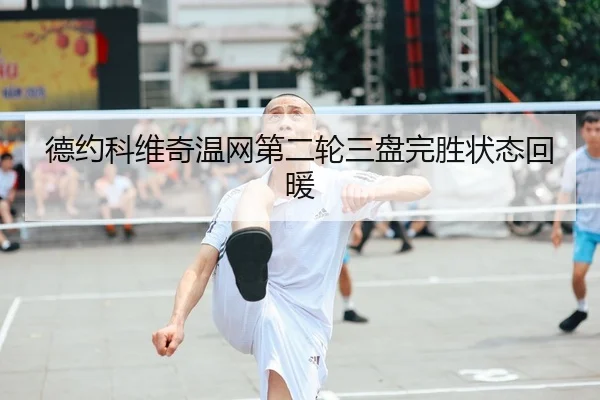 德约科维奇温网第二轮三盘完胜状态回暖