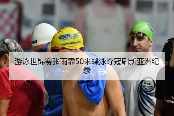 游泳世锦赛张雨霏50米蝶泳夺冠刷新亚洲纪录