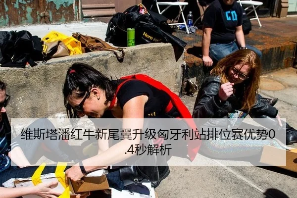 维斯塔潘红牛新尾翼升级匈牙利站排位赛优势0.4秒解析